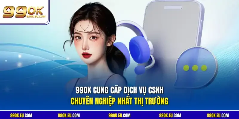 99OK cung cấp dịch vụ CSKH chuyên nghiệp nhất thị trường