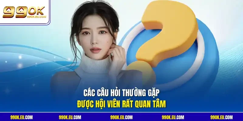 Các câu hỏi thường gặp được hội viên rất quan tâm