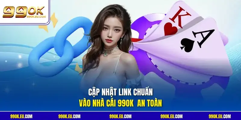 Cập nhật link chuẩn vào nhà cái 99OK  an toàn