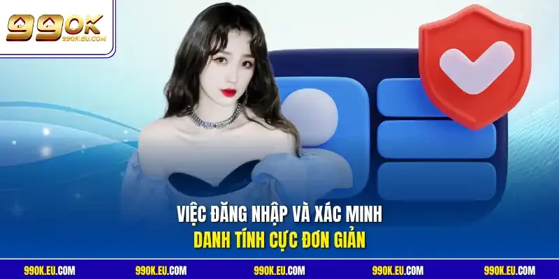 Việc đăng nhập và xác minh danh tính cực đơn giản